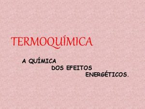 TERMOQUMICA A QUMICA DOS EFEITOS ENERGTICOS OS PRINCPIOS