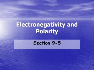 Electronegativity and Polarity Section 9 5 Electron affinity