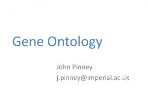 Gene Ontology John Pinney j pinneyimperial ac uk