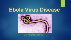 Ebola Virus Disease DR AFNAN YOUNIS Objectives Epidemiology