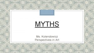 MYTHS Ms Kolendowicz Perspectives in Art What is