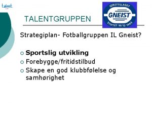 TALENTGRUPPEN Strategiplan Fotballgruppen IL Gneist Sportslig utvikling Forebyggefritidstilbud