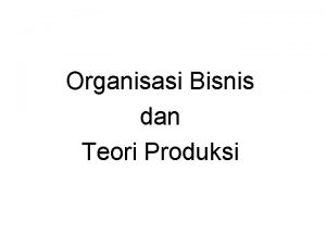 Organisasi Bisnis dan Teori Produksi PERUSAHAAN LINGKUNGANNYA Pemilihan