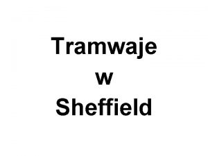 Tramwaje w Sheffield Prezentacj opracowano na podstawie strony