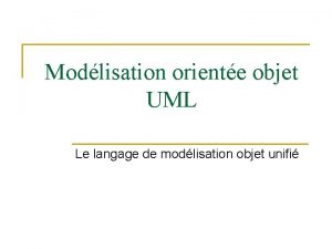 Modlisation oriente objet UML Le langage de modlisation