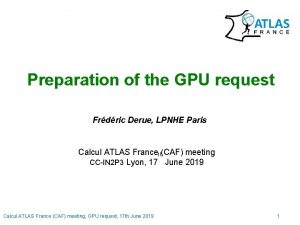 Preparation of the GPU request Frdric Derue LPNHE