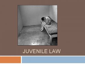 JUVENILE LAW History of Juvenile Law Originally juvenile