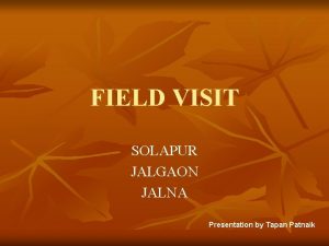 FIELD VISIT SOLAPUR JALGAON JALNA Presentation by Tapan