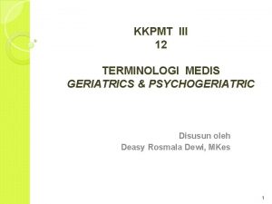 KKPMT III 12 TERMINOLOGI MEDIS GERIATRICS PSYCHOGERIATRIC Disusun