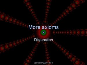 More axioms Disjunction Copyright 2007 Curt Hill Disjunction