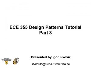 ECE 355 Design Patterns Tutorial Part 3 Presented