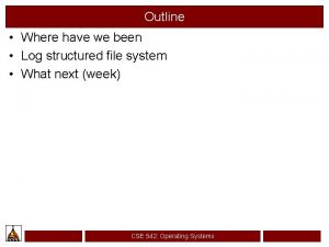 Outline Where have we been Log structured file