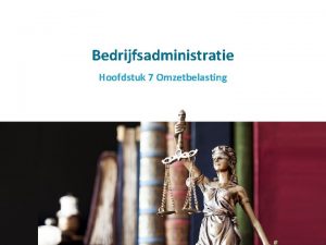 Bedrijfsadministratie Hoofdstuk 7 Omzetbelasting Inhoud 1 De balans