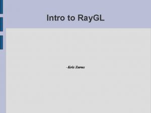 Intro to Ray GL Kris Zarns What it