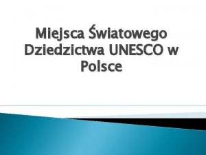 Miejsca wiatowego Dziedzictwa UNESCO w Polsce Spis streci