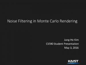 Noise Filtering in Monte Carlo Rendering JungHo Kim