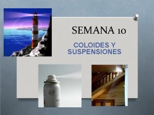 SEMANA 10 COLOIDES Y SUSPENSIONES SOLUCIONES SUSPENSIONES COLOIDES