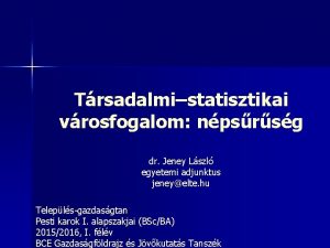 Trsadalmistatisztikai vrosfogalom npsrsg dr Jeney Lszl egyetemi adjunktus