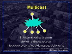 Multicast Shivkumar Kalyanaraman shivkumaecse rpi edu http www