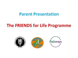 Parent Presentation The FRIENDS for Life Programme What