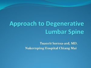 Approach to Degenerative Lumbar Spine Tuanrit Sornsaard MD