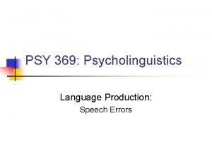 PSY 369 Psycholinguistics Language Production Speech Errors Problems