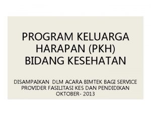 PROGRAM KELUARGA HARAPAN PKH BIDANG KESEHATAN DISAMPAIKAN DLM