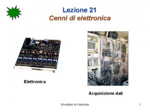 Lezione 21 Cenni di elettronica Elettronica Acquisizione dati