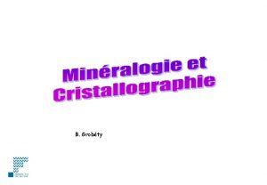 B Grobty Minralogie et Cristallographie Minralogie tude des