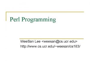 Perl Programming Wee San Lee weesancs ucr edu