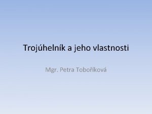 Trojhelnk a jeho vlastnosti Mgr Petra Tobokov Trojhelnk