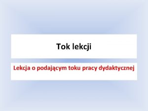 Tok lekcji Lekcja o podajcym toku pracy dydaktycznej