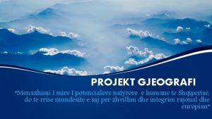 PROJEKT GJEOGRAFI Menaxhimi I mire I potencialeve natyrore