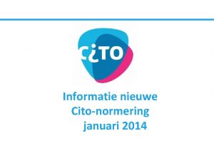 Informatie nieuwe Citonormering januari 2014 Aanleiding Cito heeft