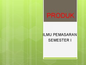 PRODUK ILMU PEMASARAN SEMESTER I A Pengertian Produk