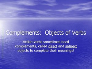 Complements Objects of Verbs Action verbs sometimes need