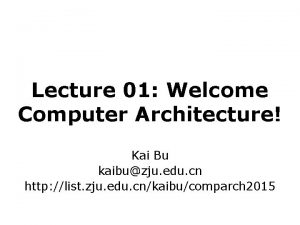 Lecture 01 Welcome Computer Architecture Kai Bu kaibuzju