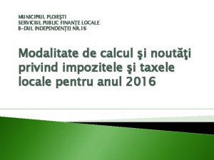 MUNICIPIUL PLOIETI SERVICIUL PUBLIC FINANE LOCALE BDUL INDEPENDENEI