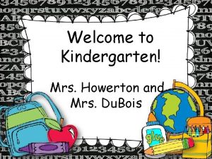Welcome to Kindergarten Mrs Howerton and Mrs Du