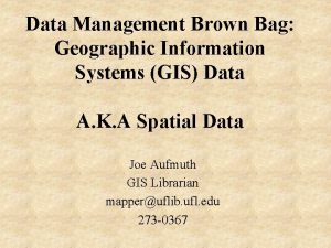 Data Management Brown Bag Geographic Information Systems GIS