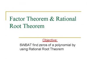 Factor Theorem Rational Root Theorem Objective SWBAT find