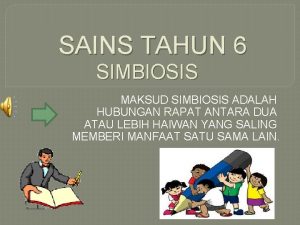 SAINS TAHUN 6 SIMBIOSIS MAKSUD SIMBIOSIS ADALAH HUBUNGAN