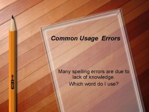 Common Usage Errors Many spelling errors are due