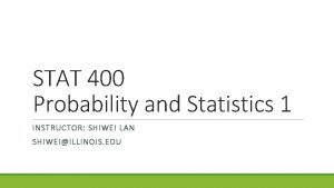 STAT 400 Probability and Statistics 1 INSTRUCTOR SHIWEI