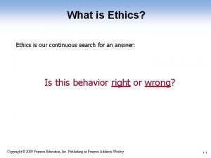 What is Ethics Ethics is our continuous search