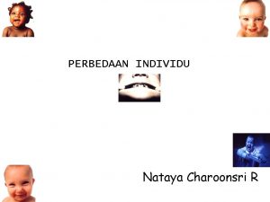 PERBEDAAN INDIVIDU Nataya Charoonsri R Why different Faktor