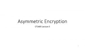 Asymmetric Encryption CT 1405 Lecture 5 1 Asymmetric