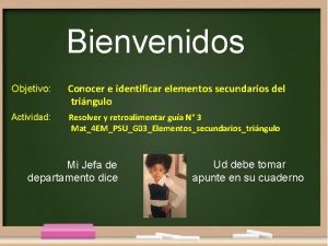 Bienvenidos Objetivo Conocer e identificar elementos secundarios del