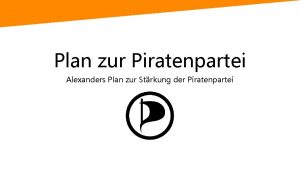 Plan zur Piratenpartei Alexanders Plan zur Strkung der