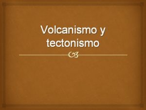 Volcanismo y tectonismo tectonismo Parte importante del territorio